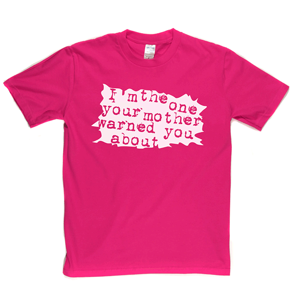 I'm The One Your Mother Warned You About T Shirt