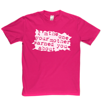 I'm The One Your Mother Warned You About T Shirt