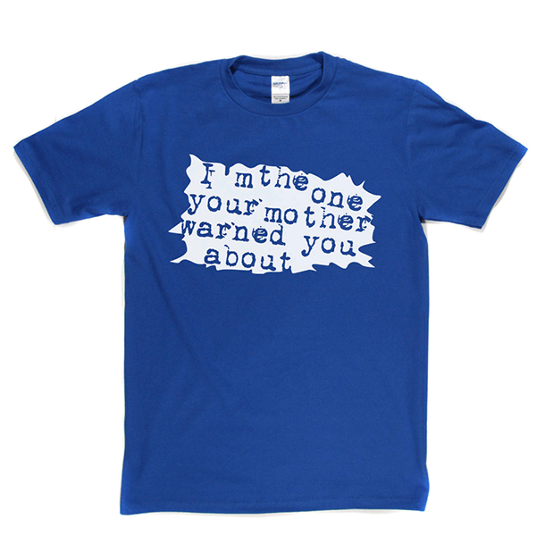 I'm The One Your Mother Warned You About T Shirt