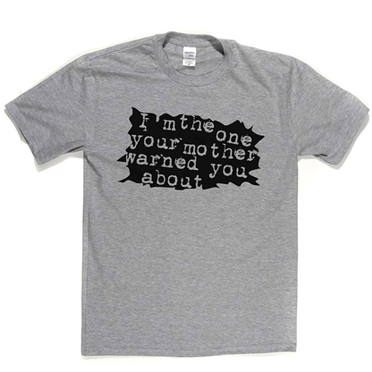I'm The One Your Mother Warned You About T Shirt