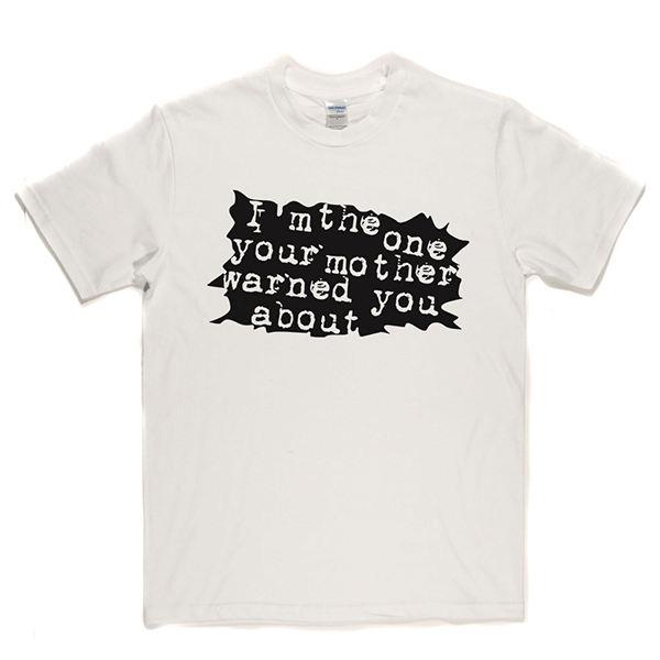 I'm The One Your Mother Warned You About T Shirt