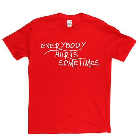 Everybody Hurts Sometimes T Shirt