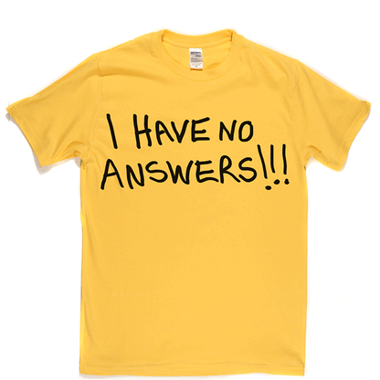 I Have No Answers T Shirt