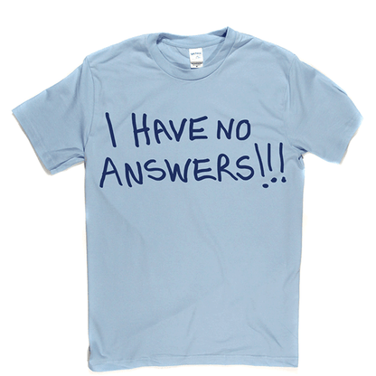 I Have No Answers T Shirt