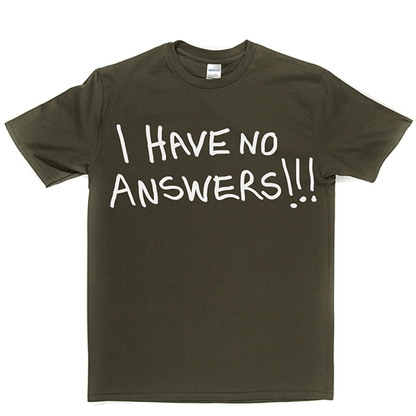 I Have No Answers T Shirt
