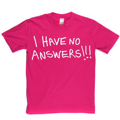I Have No Answers T Shirt