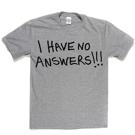 I Have No Answers T Shirt