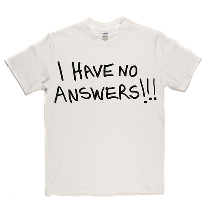 I Have No Answers T Shirt