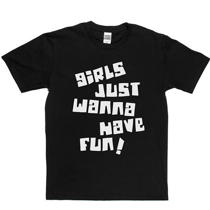 Girls Just Wanna Have Fun T Shirt