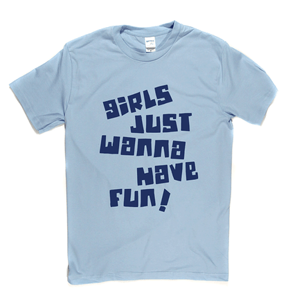 Girls Just Wanna Have Fun T Shirt
