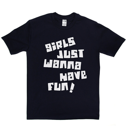 Girls Just Wanna Have Fun T Shirt