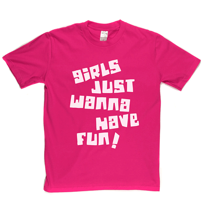 Girls Just Wanna Have Fun T Shirt