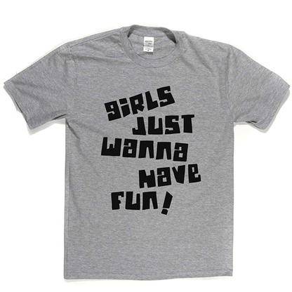 Girls Just Wanna Have Fun T Shirt