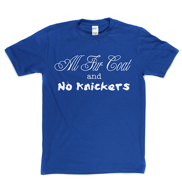 All Fur Coat and No Knickers T Shirt
