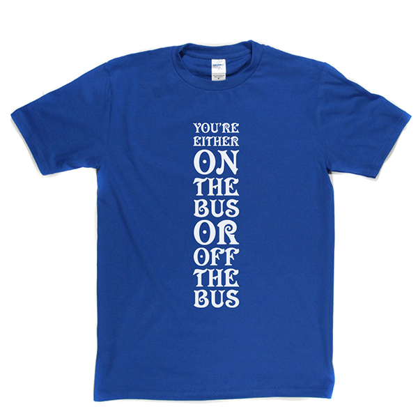 Your Either On Bus Or Off T Shirt