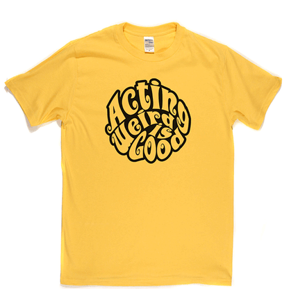 Acting Weird Is Good T Shirt