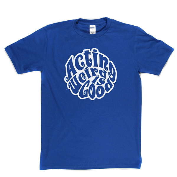 Acting Weird Is Good T Shirt