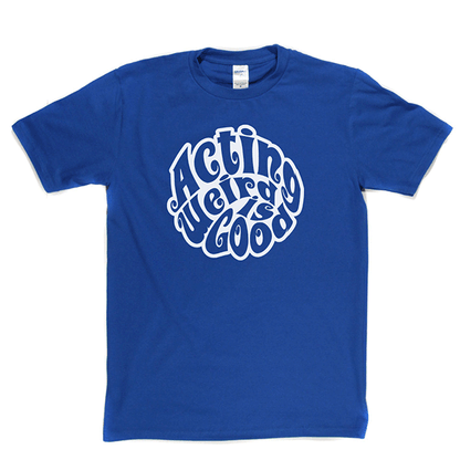 Acting Weird Is Good T Shirt