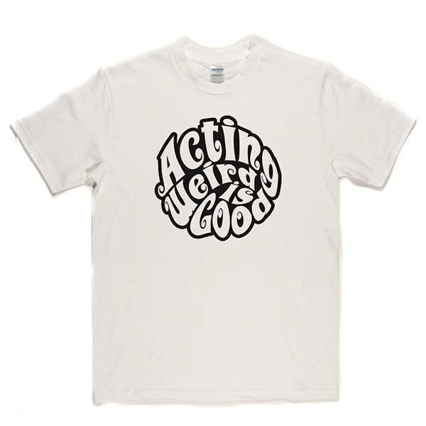 Acting Weird Is Good T Shirt