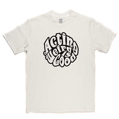 Acting Weird Is Good T Shirt