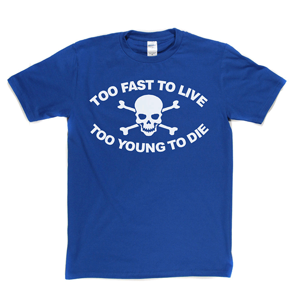 Too Fast To Live Too Young To Die T Shirt