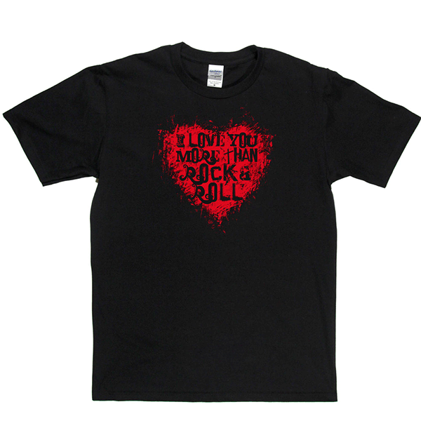 I Love You More Than Rock n Roll T-shirt