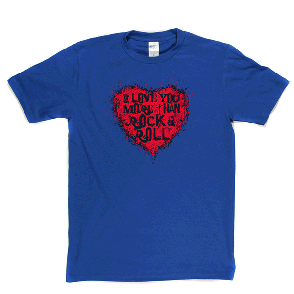 I Love You More Than Rock n Roll T-shirt