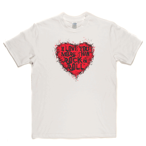 I Love You More Than Rock n Roll T-shirt