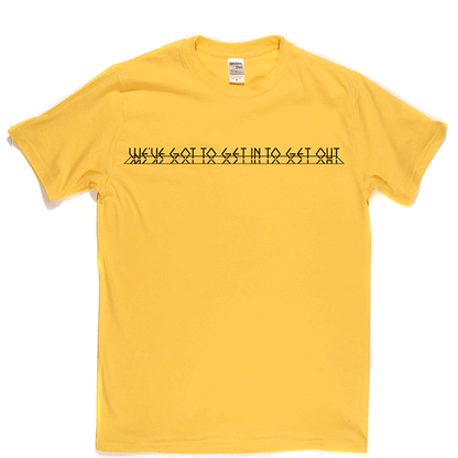 Get In To Get Out T-shirt