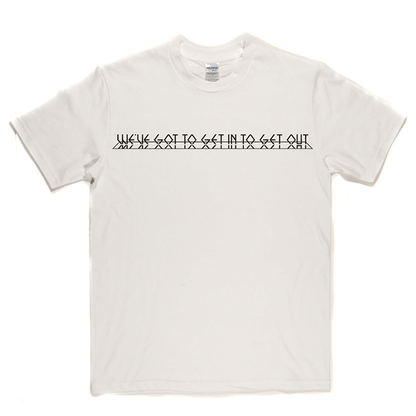 Get In To Get Out T-shirt